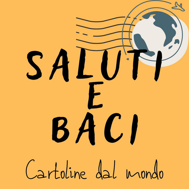 Copertina del podcast “Saluti e Baci”, con sfondo giallo, globo stilizzato e scritta “Cartoline dal mondo”.
